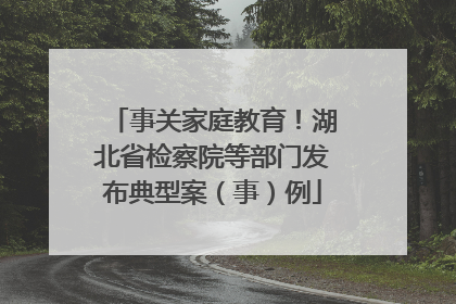 事关家庭教育！湖北省检察院等部门发布典型案（事）例
