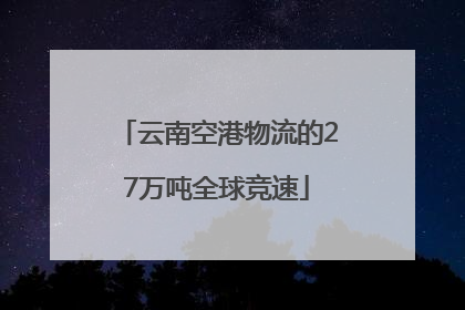 云南空港物流的27万吨全球竞速