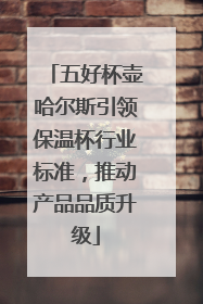 五好杯壶哈尔斯引领保温杯行业标准，推动产品品质升级