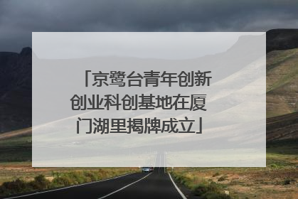 京鹭台青年创新创业科创基地在厦门湖里揭牌成立