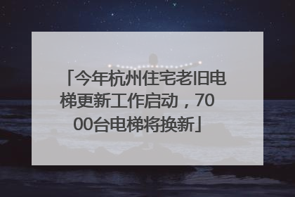 今年杭州住宅老旧电梯更新工作启动，7000台电梯将换新