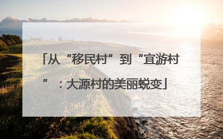 从“移民村”到“宜游村”：大源村的美丽蜕变