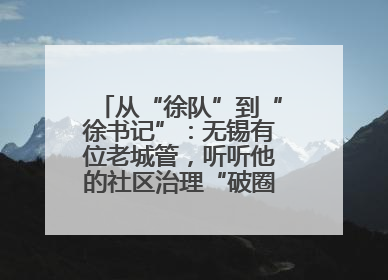 从“徐队”到“徐书记”：无锡有位老城管，听听他的社区治理“破圈”心得