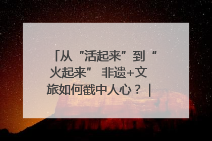 从“活起来”到“火起来” 非遗+文旅如何戳中人心？｜文旅融合看四川