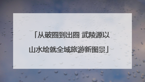 从破圈到出圈 武陵源以山水绘就全域旅游新图景