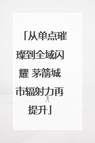 从单点璀璨到全域闪耀 茅箭城市辐射力再提升