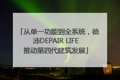 从单一功能到全系统，德沛DEPAIR LIFE推动第四代建筑发展