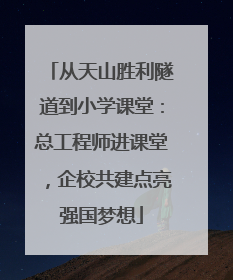 从天山胜利隧道到小学课堂：总工程师进课堂，企校共建点亮强国梦想