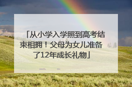 从小学入学照到高考结束相拥！父母为女儿准备了12年成长礼物
