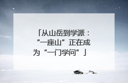 从山岳到学派：“一座山”正在成为“一门学问”