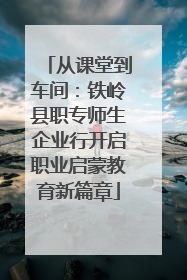 从课堂到车间：铁岭县职专师生企业行开启职业启蒙教育新篇章