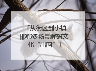 从街区到小镇 邯郸多场景解码文化“出圈”