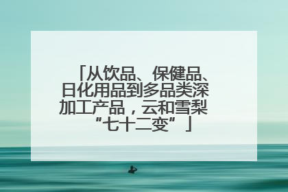 从饮品、保健品、日化用品到多品类深加工产品，云和雪梨“七十二变”