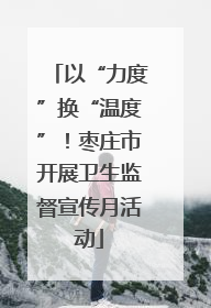以“力度”换“温度”！枣庄市开展卫生监督宣传月活动