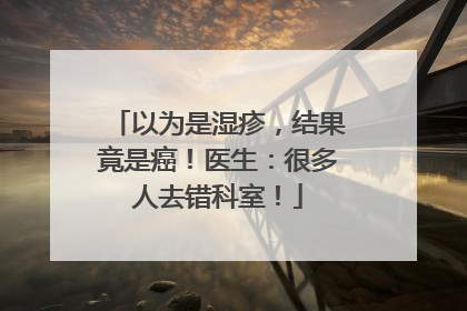 以为是湿疹，结果竟是癌！医生：很多人去错科室！
