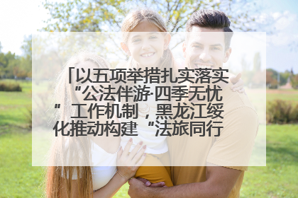 以五项举措扎实落实“公法伴游·四季无忧”工作机制，黑龙江绥化推动构建“法旅同行”工作新格局