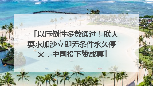 以压倒性多数通过！联大要求加沙立即无条件永久停火，中国投下赞成票