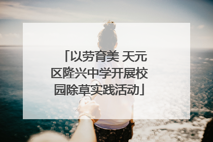 以劳育美 天元区隆兴中学开展校园除草实践活动