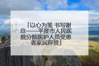 以心为笺 书写谢意——平度市人民医院分院医护人员受患者家属称赞