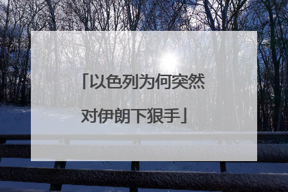 以色列为何突然对伊朗下狠手