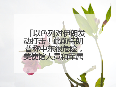 以色列对伊朗发动打击！此前特朗普称中东很危险，美使馆人员和军属已紧急撤离