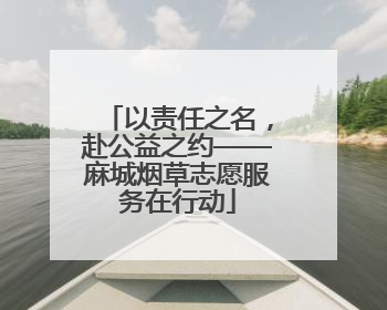 以责任之名，赴公益之约——麻城烟草志愿服务在行动