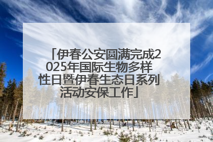 伊春公安圆满完成2025年国际生物多样性日暨伊春生态日系列活动安保工作
