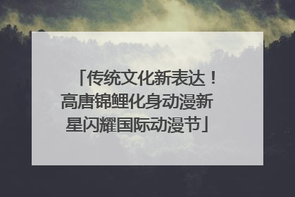 传统文化新表达！高唐锦鲤化身动漫新星闪耀国际动漫节