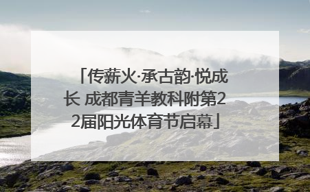 传薪火·承古韵·悦成长 成都青羊教科附第22届阳光体育节启幕