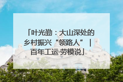 叶光勤：大山深处的乡村振兴“领路人”｜百年工运·劳模说