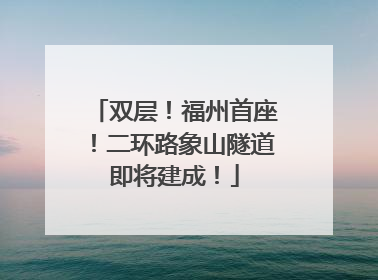 双层！福州首座！二环路象山隧道即将建成！
