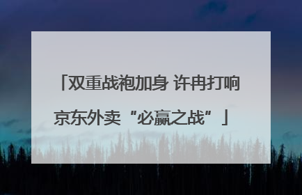 双重战袍加身 许冉打响京东外卖“必赢之战”