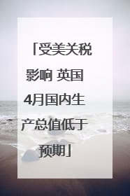 受美关税影响 英国4月国内生产总值低于预期