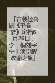 古装轻喜剧《书卷一梦》定档6月26日，李一桐刘宇宁上演觉醒改命之旅