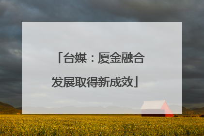 台媒：厦金融合发展取得新成效