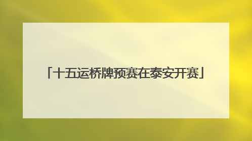 十五运桥牌预赛在泰安开赛