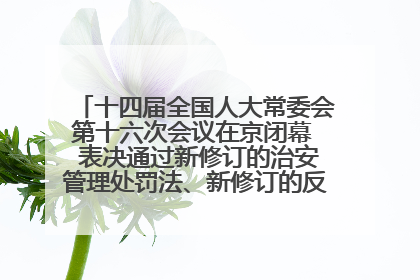 十四届全国人大常委会第十六次会议在京闭幕  表决通过新修订的治安管理处罚法、新修订的反不正当竞争法  习近平签署主席令予以公布  赵乐际主持会议
