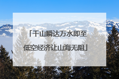 千山瞬达万水即至 低空经济让山海无阻