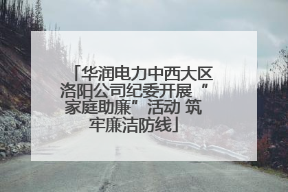 华润电力中西大区洛阳公司纪委开展“家庭助廉”活动 筑牢廉洁防线