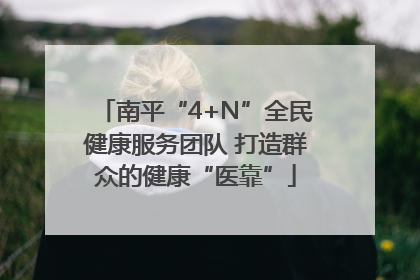 南平“4+N”全民健康服务团队 打造群众的健康“医靠”