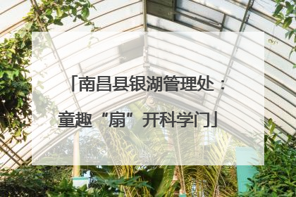 南昌县银湖管理处：童趣“扇”开科学门