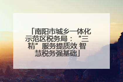 南阳市城乡一体化示范区税务局：“三精”服务提质效 智慧税务强基础