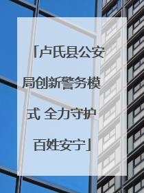 卢氏县公安局创新警务模式 全力守护百姓安宁