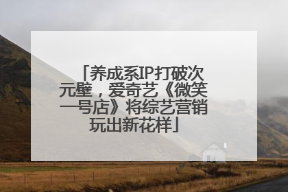 养成系IP打破次元壁，爱奇艺《微笑一号店》将综艺营销玩出新花样