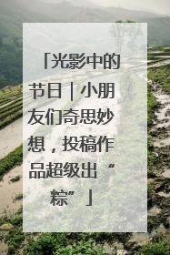 光影中的节日｜小朋友们奇思妙想，投稿作品超级出“粽”