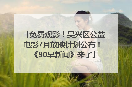 免费观影！吴兴区公益电影7月放映计划公布！《90早新闻》来了