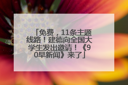 免费，11条主题线路！建德向全国大学生发出邀请！《90早新闻》来了
