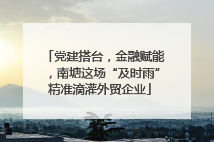 党建搭台，金融赋能，南塘这场“及时雨”精准滴灌外贸企业