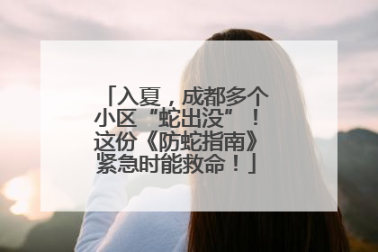 入夏，成都多个小区“蛇出没”！这份《防蛇指南》紧急时能救命！