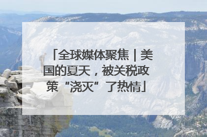 全球媒体聚焦｜美国的夏天，被关税政策“浇灭”了热情